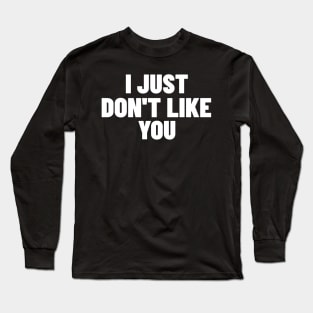 I Just Don't Like You. Funny Sarcastic NSFW Rude Inappropriate Saying Long Sleeve T-Shirt